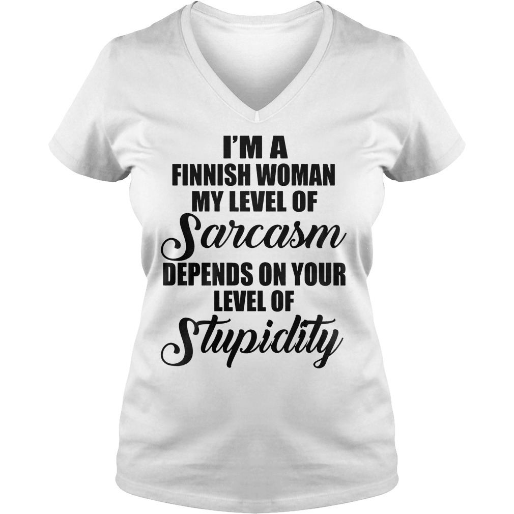 I'm A Finish Woman My Level Of Sarcasm Depends On Your Level Of Stupidity T-Shirt 10 I'm A Finish Woman My Level Of Sarcasm Depends On Your Level Of Stupidity T-Shirt Ladies V-Neck