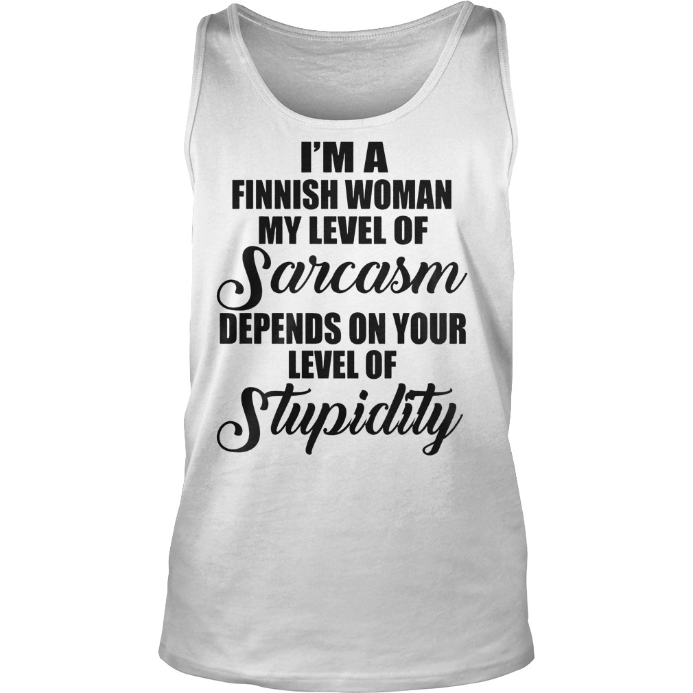 I'm A Finish Woman My Level Of Sarcasm Depends On Your Level Of Stupidity T-Shirt 5 I'm A Finish Woman My Level Of Sarcasm Depends On Your Level Of Stupidity T-Shirt Unisex Tank Top