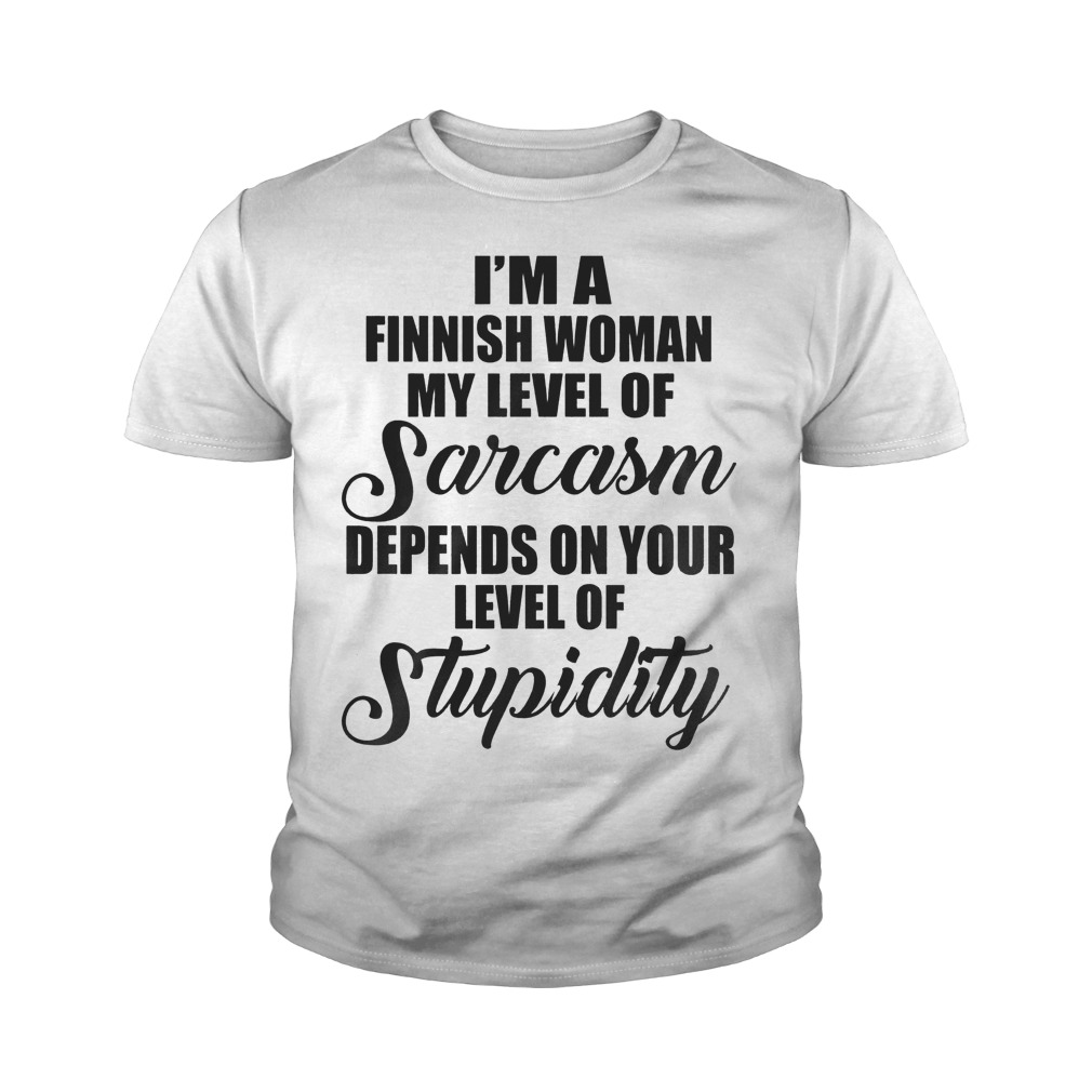 I'm A Finish Woman My Level Of Sarcasm Depends On Your Level Of Stupidity T-Shirt 9 I'm A Finish Woman My Level Of Sarcasm Depends On Your Level Of Stupidity T-Shirt Youth Tee