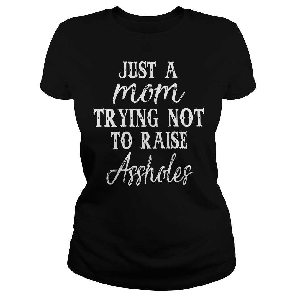 Just A Mom Trying Not To Raise Assholes T-Shirt 7 Just A Mom Trying Not To Raise Assholes T-Shirt Ladies Tee