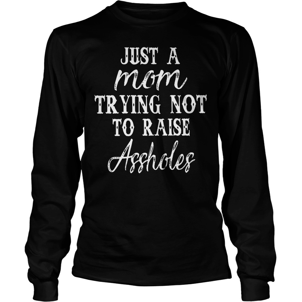 Just A Mom Trying Not To Raise Assholes T-Shirt 3 Just A Mom Trying Not To Raise Assholes T-Shirt Unisex Longsleeve Tee