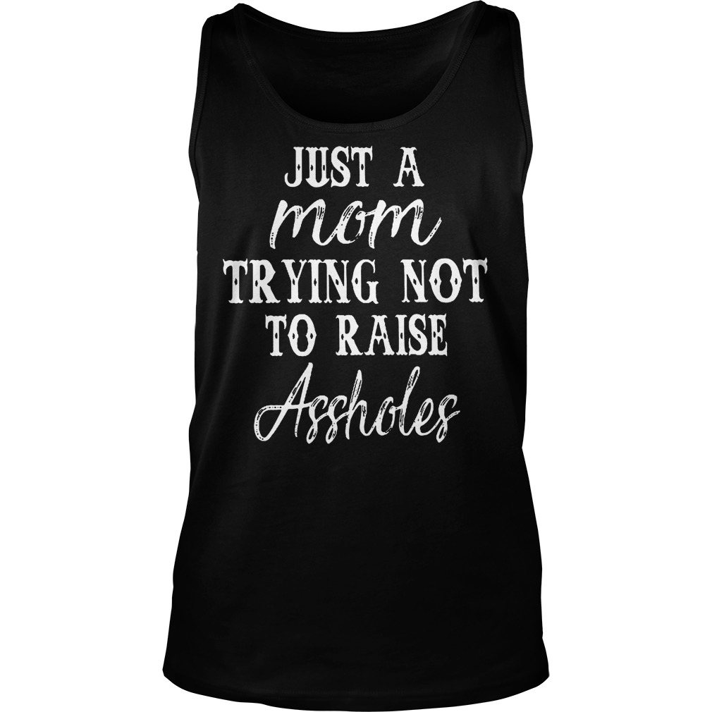 Just A Mom Trying Not To Raise Assholes T-Shirt 5 Just A Mom Trying Not To Raise Assholes T-Shirt Unisex Tank Top