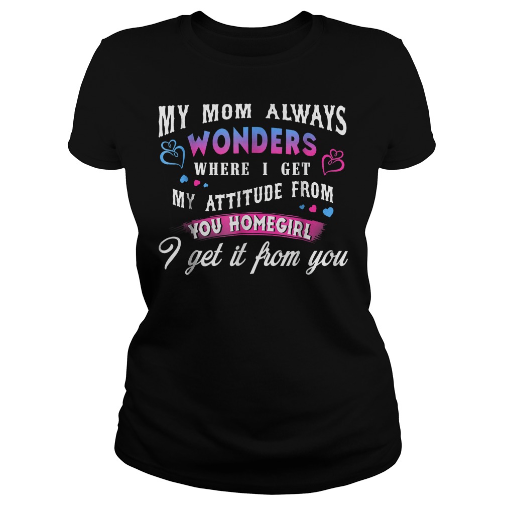 My Mom Always Wonders Where I Get My Attitude From T-Shirt 7 My Mom Always Wonders Where I Get My Attitude From T-Shirt Ladies Tee