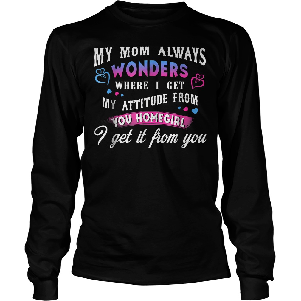 My Mom Always Wonders Where I Get My Attitude From T-Shirt 3 My Mom Always Wonders Where I Get My Attitude From T-Shirt Unisex Longsleeve Tee