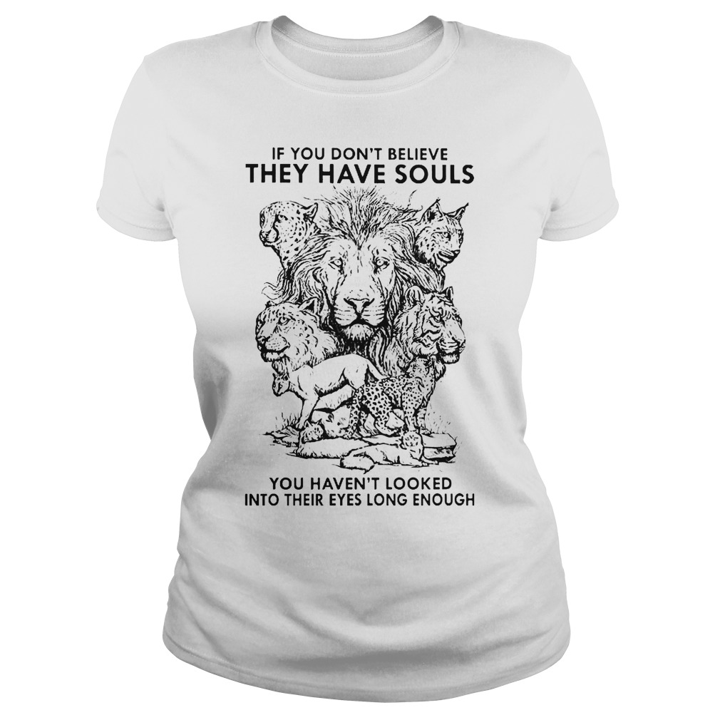 Disney If You Don't Believe They Have Souls Shirt 5 If You Don't Believe They Have Souls You Haven't Looked Into Their Eyes Long Enough Classic Ladies Tee