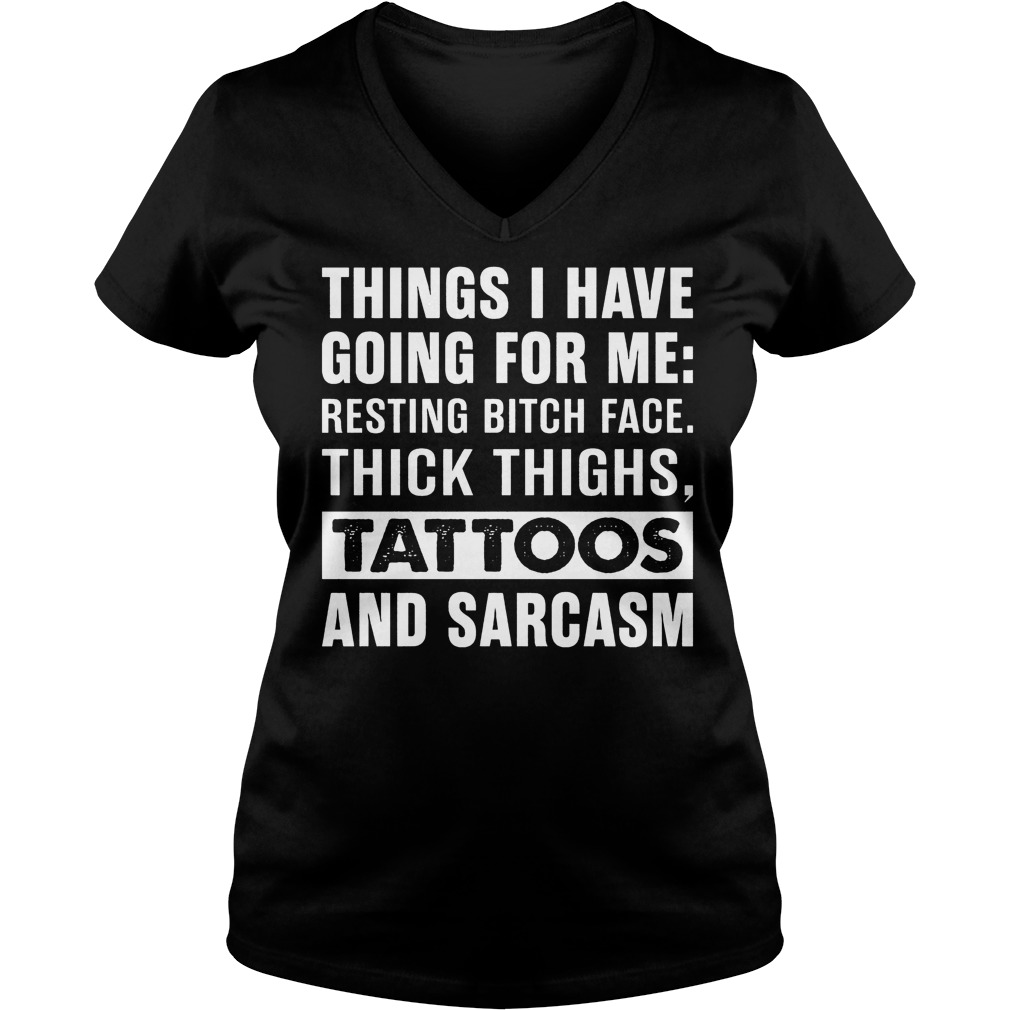Premium Things I have going for me resting bitch face thick thighs tattoos and sarcasm shirt 4 Premium Things I have going for me resting bitch face thick thighs tattoos and sarcasm shirt Ladies V-Neck
