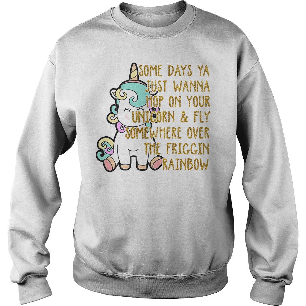 Unicorn some days ya just wanna hop on your unicorn and fly somewhere over the friggin rainbow shirt 3 Unicorn some days ya just wanna hop on your unicorn & fly somewhere over the friggin rainbow shirt Sweatshirt Unisex