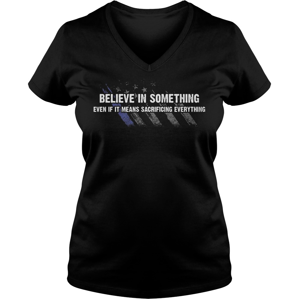 Believe in something even if it means sacrificing everything shirt Clearance