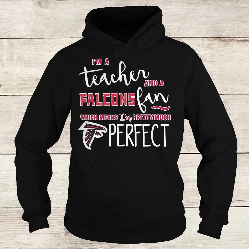 Official I'm a teacher and a Falcons fan which means i'm pretty much Atlanta Falcons perfect Shirt 2 Official I'm a teacher and a Falcons fan which means i'm pretty much Atlanta Falcons perfect Shirt Hoodie