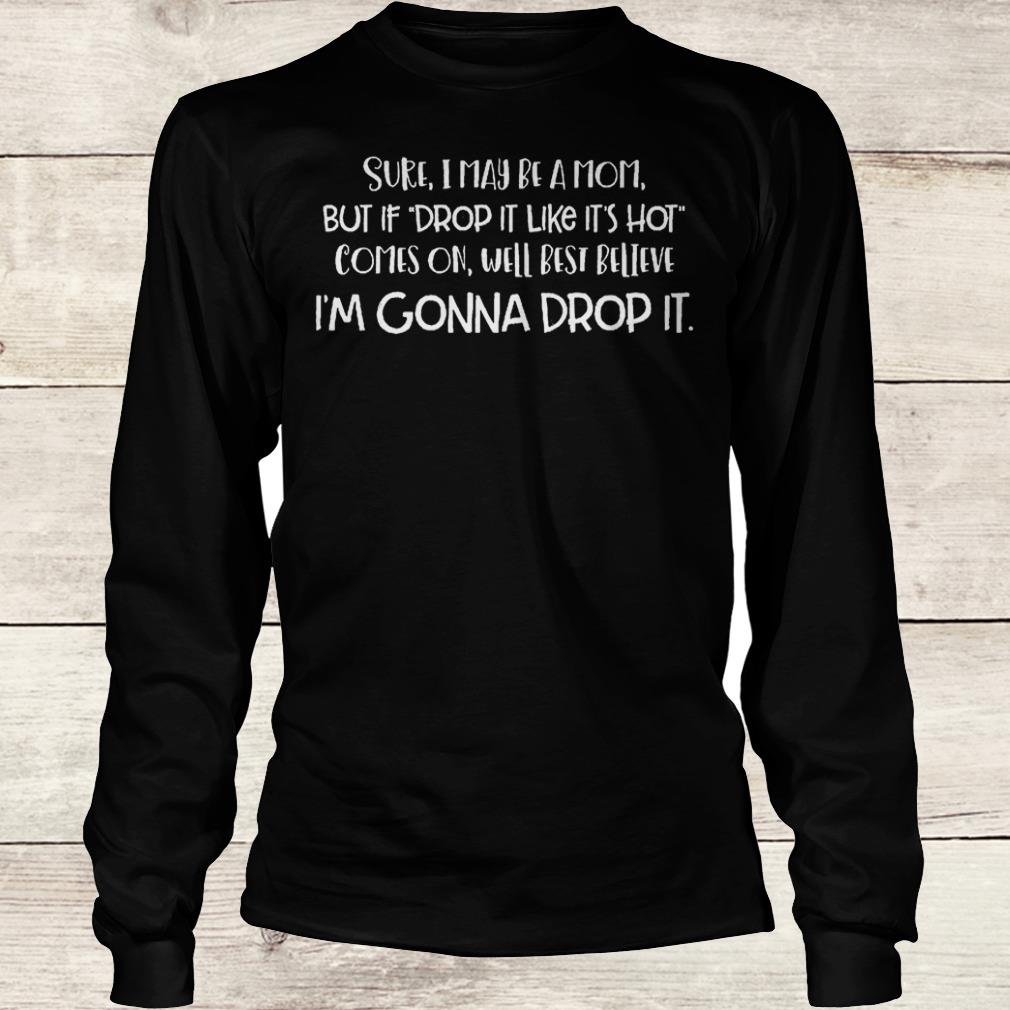 Original Sure i may be a mom but if drop it like it's hot comes on well best Shirt 5 Original Sure i may be a mom but if drop it like it's hot comes on well best Shirt Longsleeve Tee Unisex