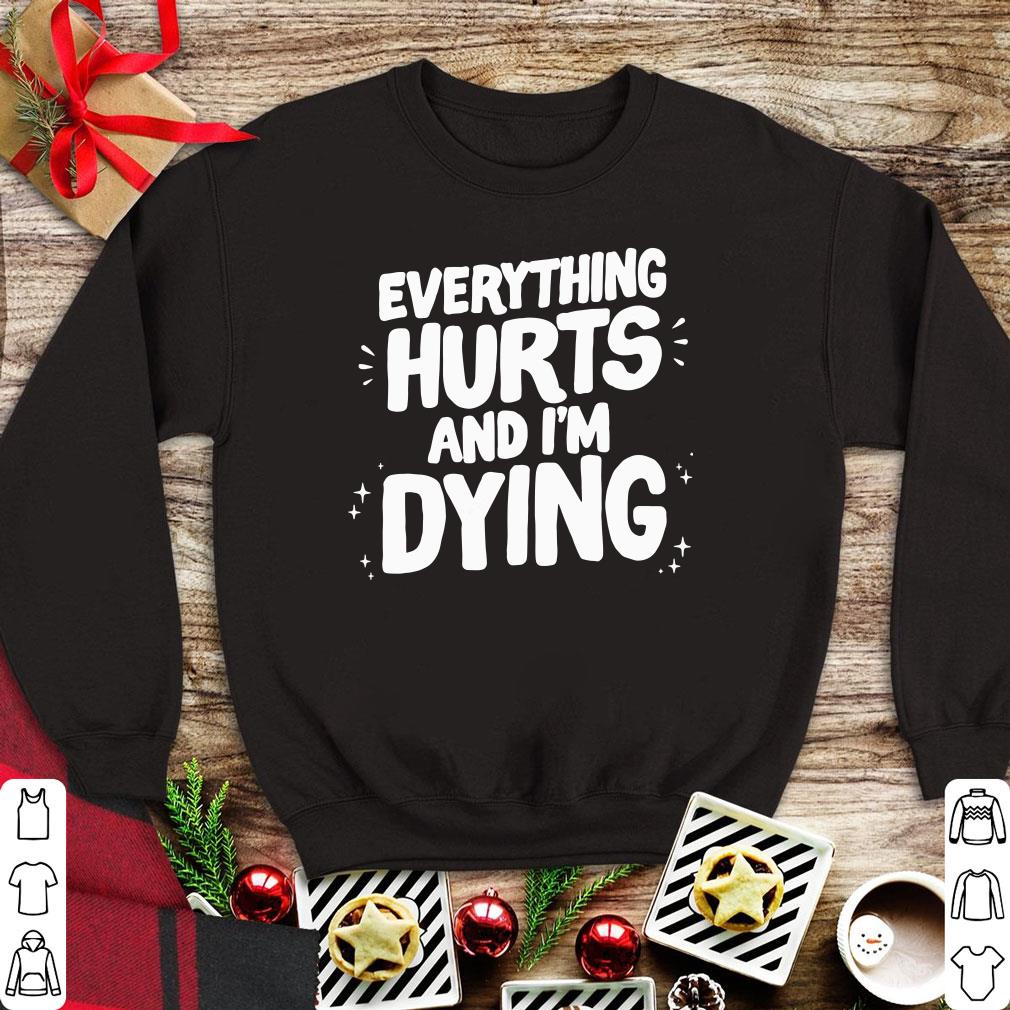 Pretty Everything Hurts and Im dying shirt