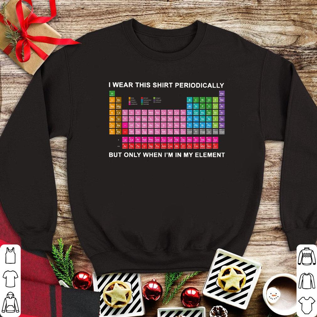 Official I wear this shirt periodically But only when Im in my element shirt