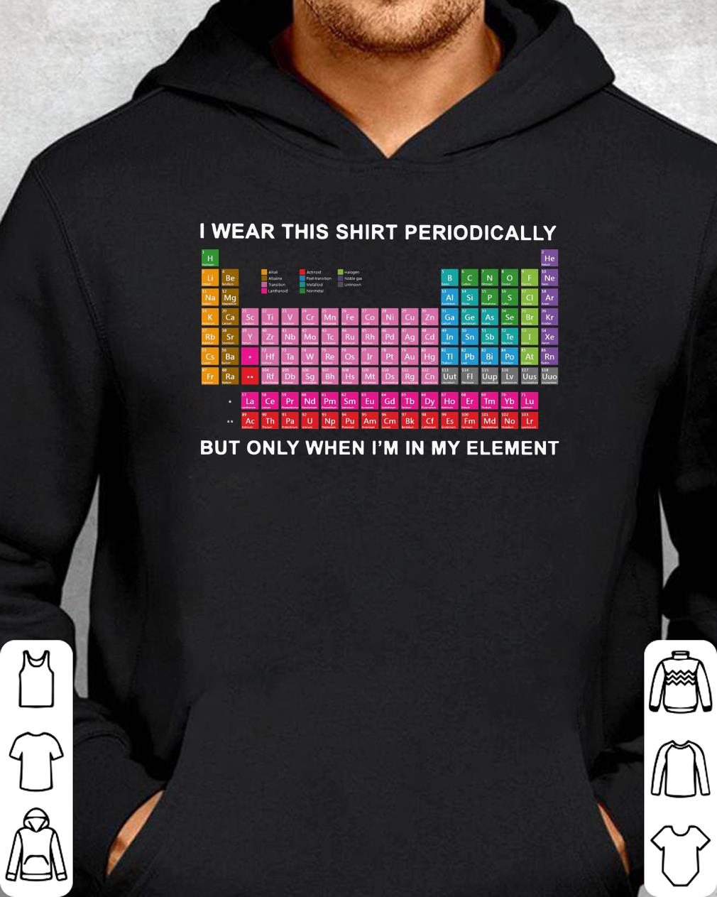https://cdn.gifteeshirt.com/teeforme/2018/12/Official-I-wear-this-shirt-periodically-But-only-when-I-m-in-my-element-shirt_4.jpg