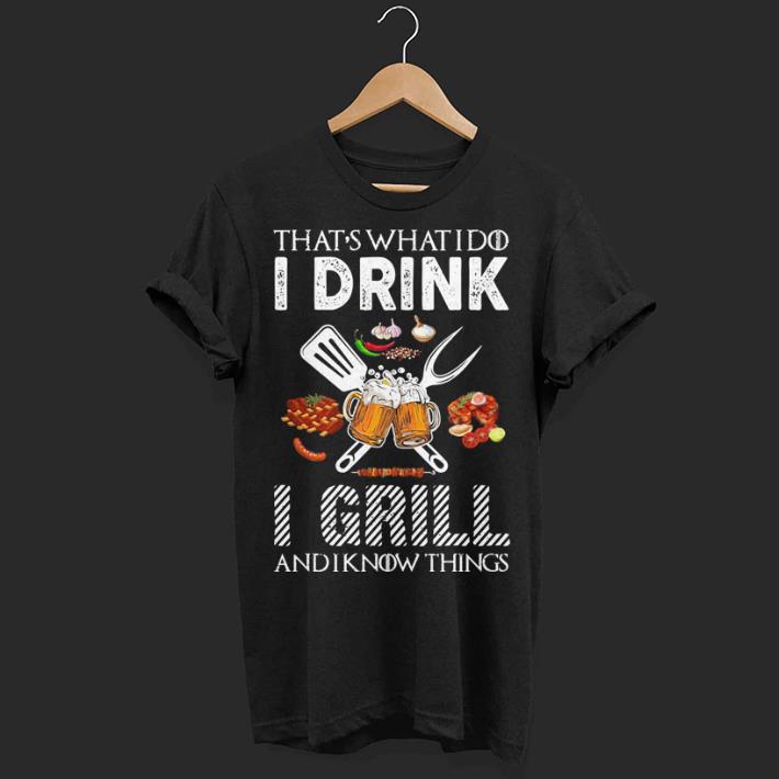 That's what i do i drink i grill and i know things shirt