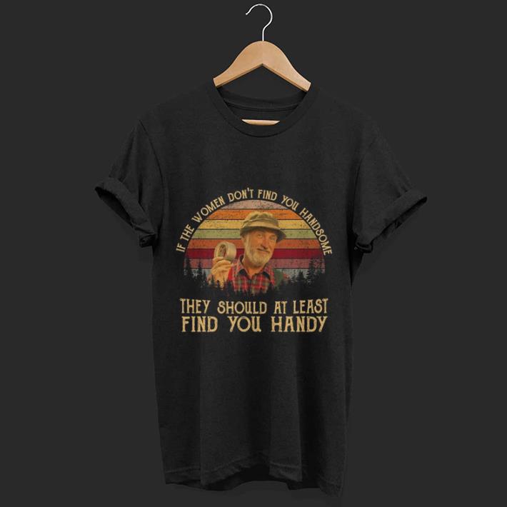 The Red Green Show if the women don't find you handsome shirt