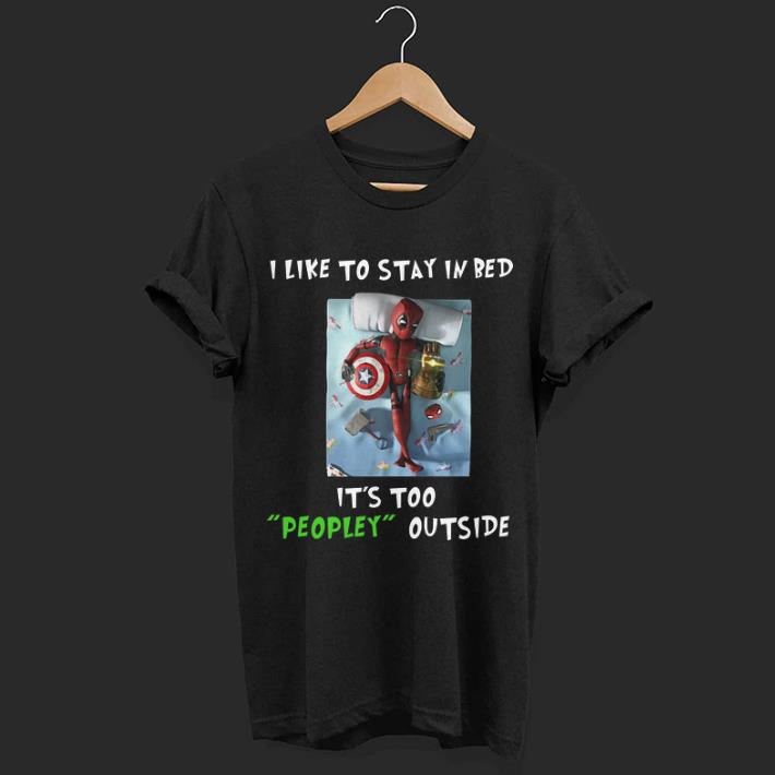 Deadpool I like to stay in bed it too peopley outside Avengers Endgame shirt