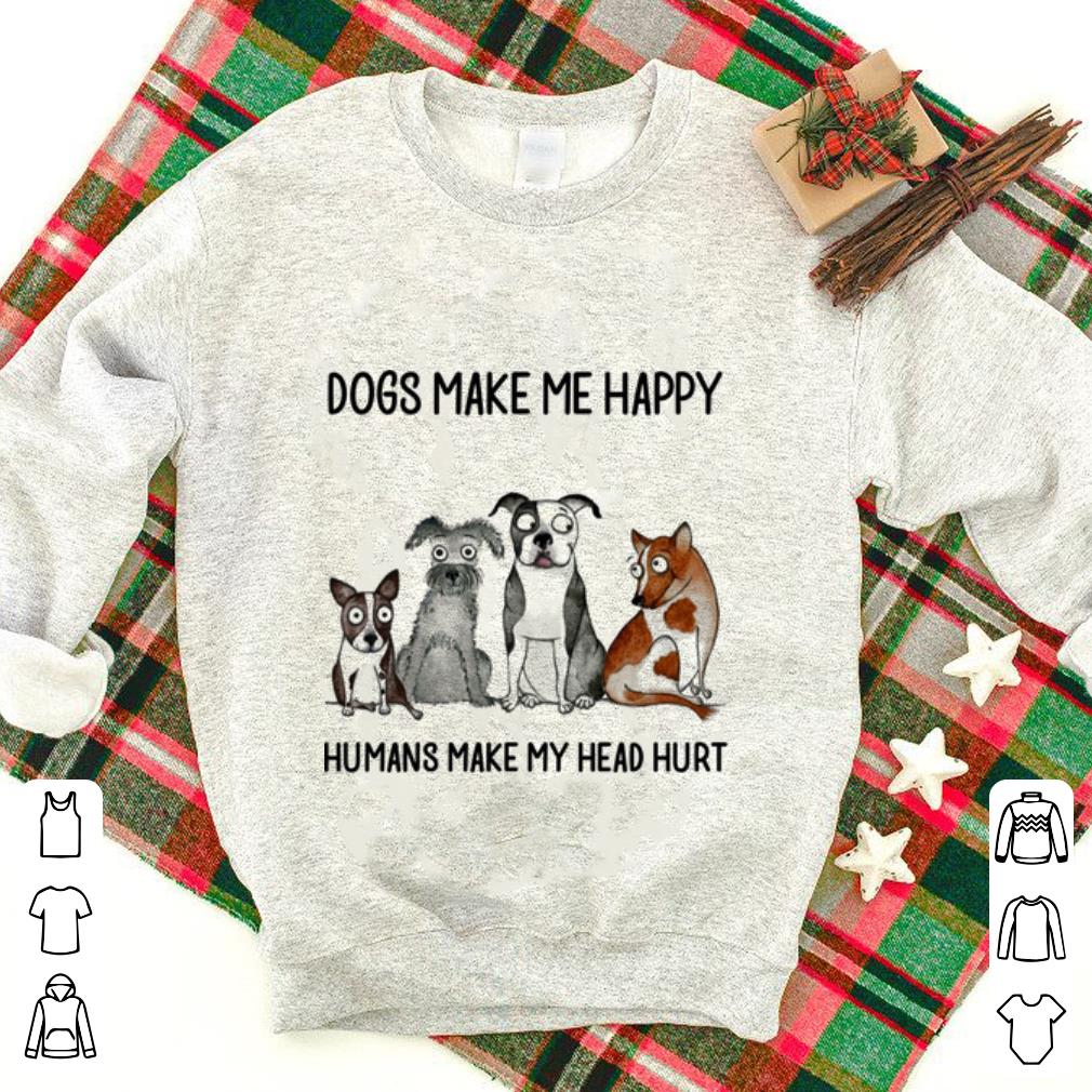 Dogs make me happy humans make my head hurt shirt