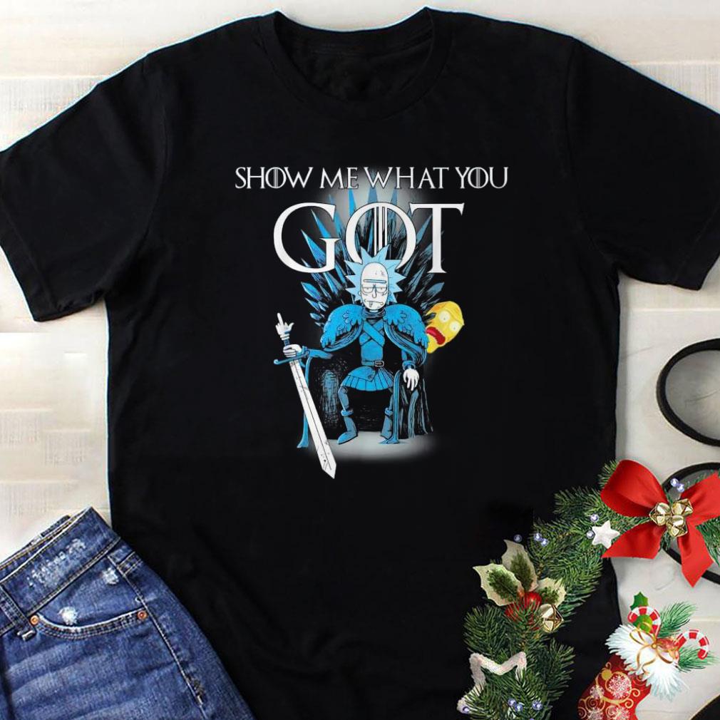 Awesome Rick and morty Game Of Thrones Show me What You Got shirt