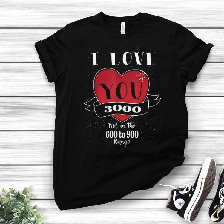 Best Price I love you 3000 Not in the 600 to 900 Range shirt