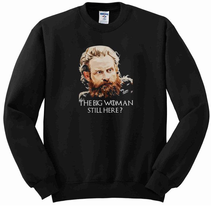 Nice Tormund Giantsbane The big woman still here Game Of Thrones shirt