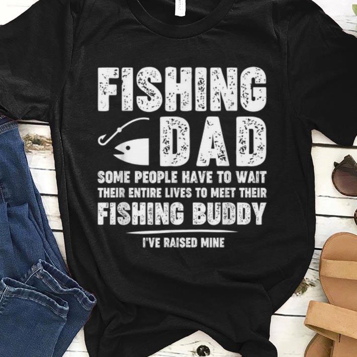 Nice Fishing Dad Some People Have To Wait Their Entire Lives To Meet Their Fishing Buddy Shirt