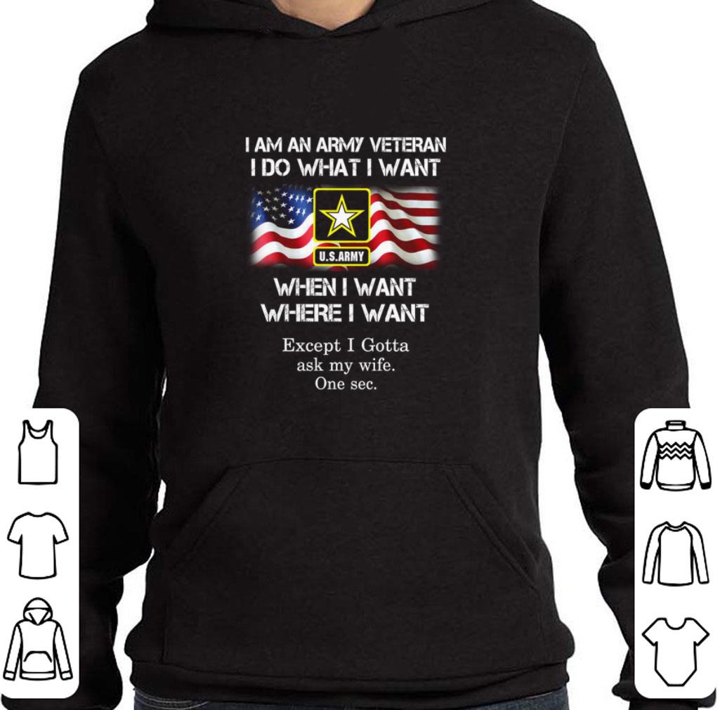 Nice I am an Army veteran i do what i want when i want where i want except i gotta ask my wife shirt