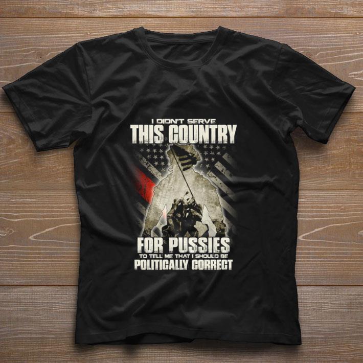 Original I didnt serve this country for pussies to tell me 4th of july shirt