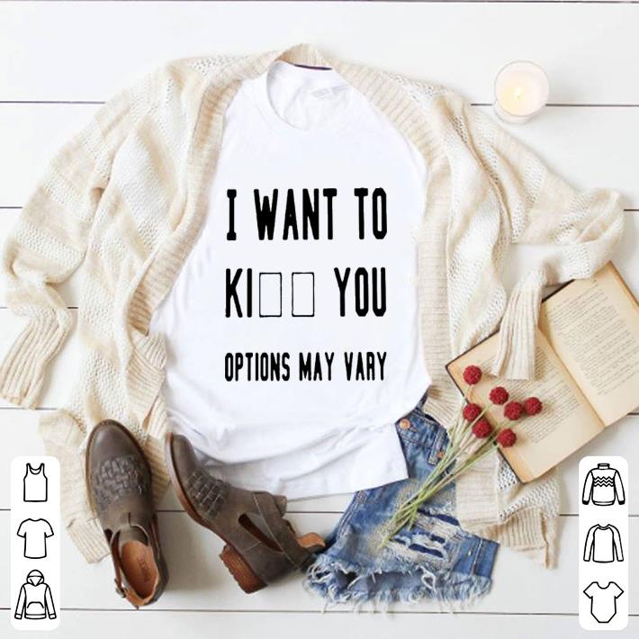Pretty I want to kiss you options may vary shirt