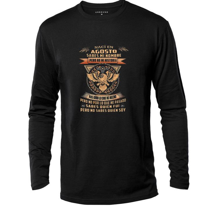 Nice Naci en agosto sabes mi nombre pero no mi historia has oido lo shirt