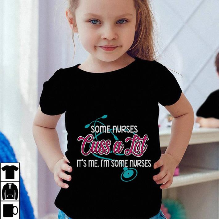 Original Some nurses cuss a lot it's me i'm some nurses shirt