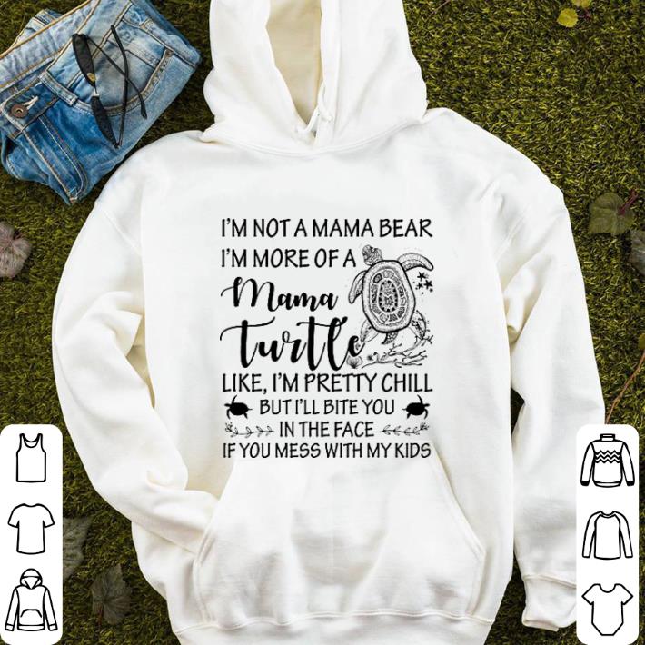 Pretty I'm not a mama bear i'm more of a mama turtle like i'm pretty chill shirt