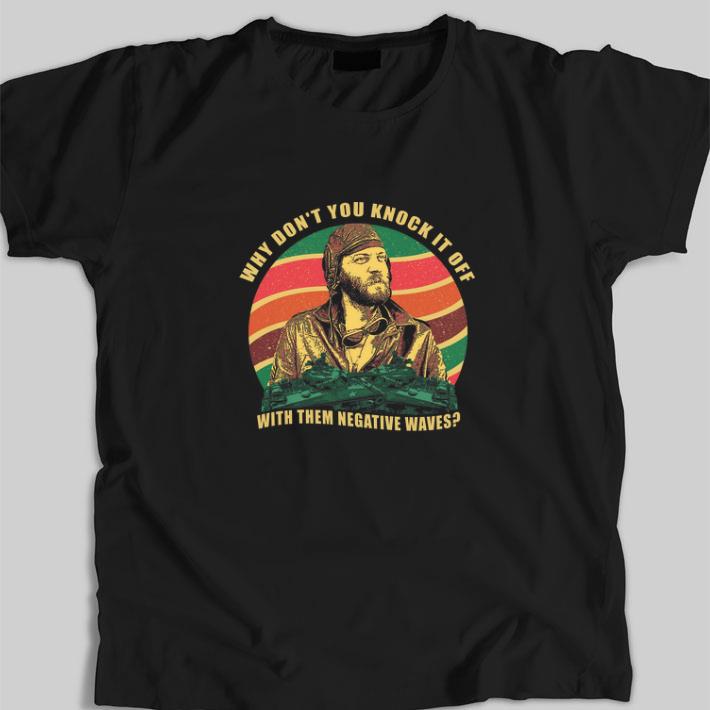 Awesome Kelly's Heroes why don’t you knock it off with them negative waves shirt Awesome Kelly's Heroes why don’t you knock it off with them negative waves shirt
