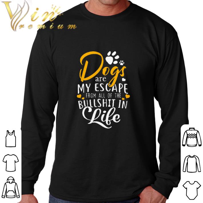 Original Dogs are my escape from all of the bullshit in life shirt