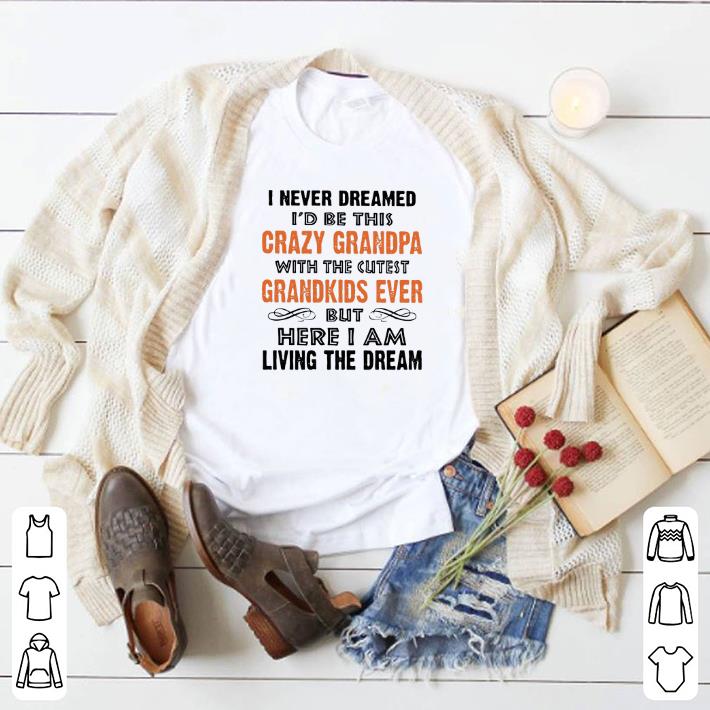 Original I never dreamed i'd be this crazy granpa with the cutest shirt