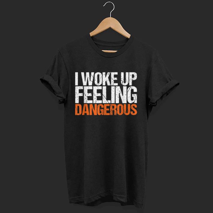 Premium I Wake Up Feeling Dangerous shirts