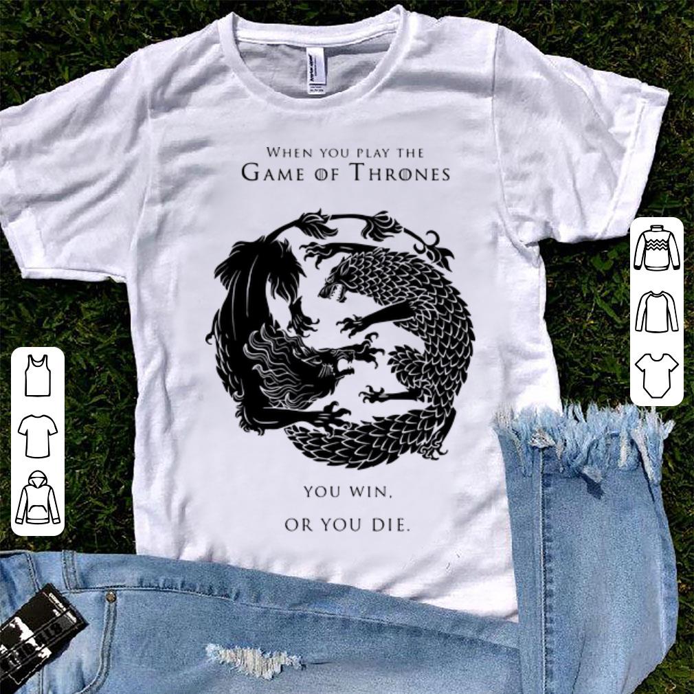 Nice When You Play The Game Of Thrones You Win Or You Die Shirt Hoodie Sweater Longsleeve T Shirt