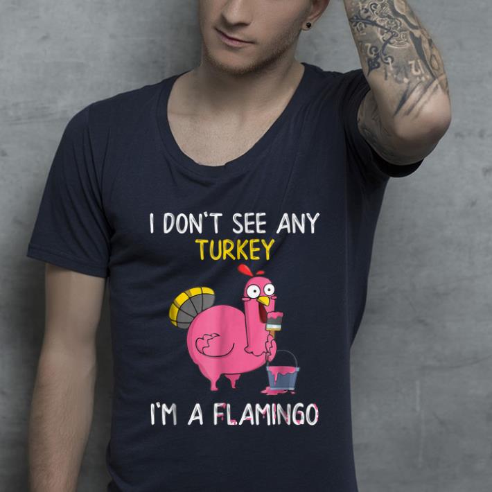 Awesome I Don't See Any Turkey I'm A Flamingo Thanksgiving Fun shirt