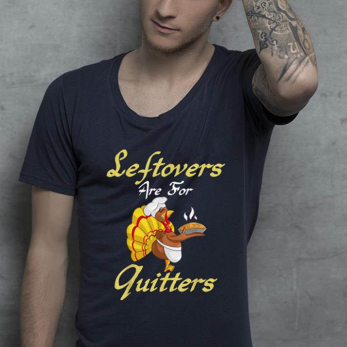Awesome Leftovers Are For Quitters Funny Thanksgiving Turkey Gift shirt