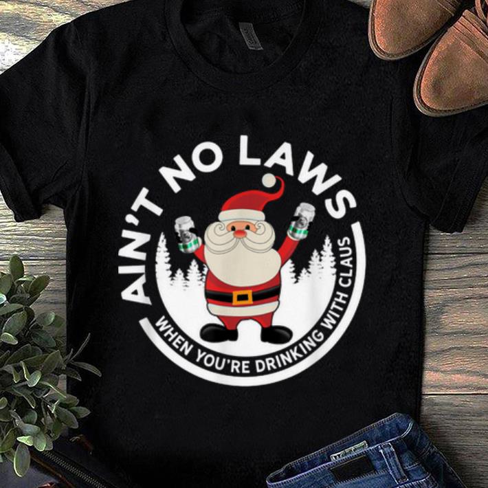 Hot Aint No Laws When Youre Drinking With Claus Funny Christmas shirt