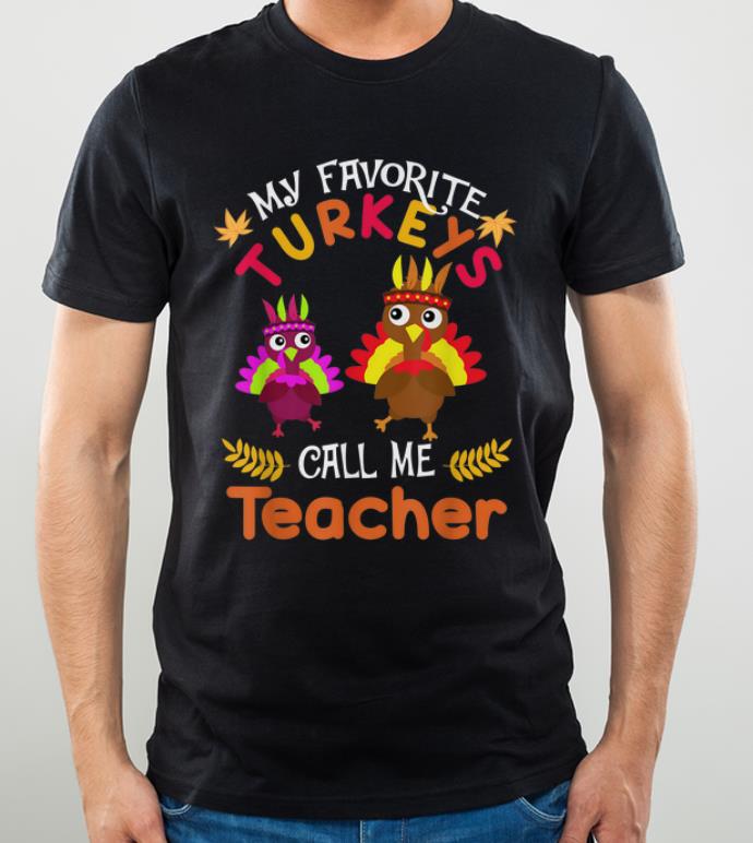 Official My Favorites Turkeys Call Me Teacher Thanksgiving shirt