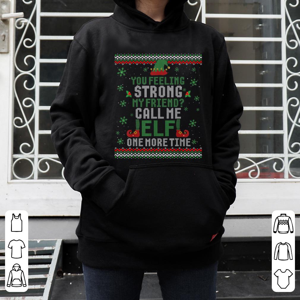 Official You Feeling Strong My Friend Call Me Elf Ugly Xmas Sweater sweater