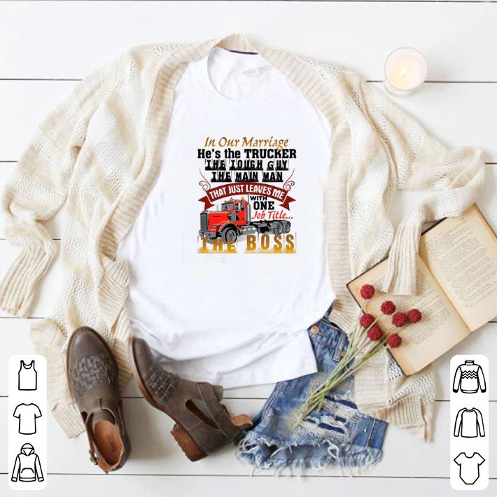 Nice In our marriage he's the trucker's the tough guy the main man shirt