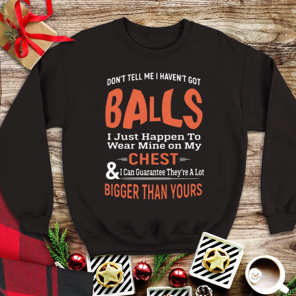 Don’t Tell Me I Haven’t Got Balls Chest Bigger Than Yours shirt