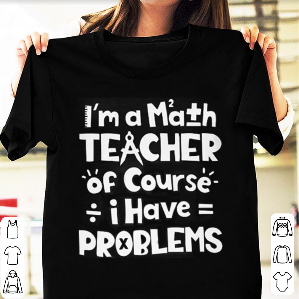 Hot Im a math teacher of course i have problems shirt