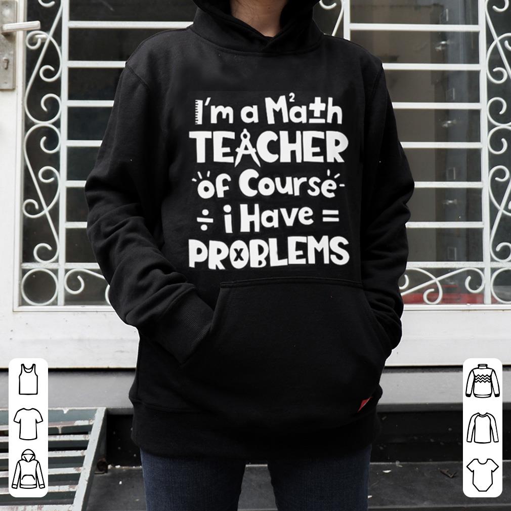 Hot I'm a math teacher of course i have problems shirt