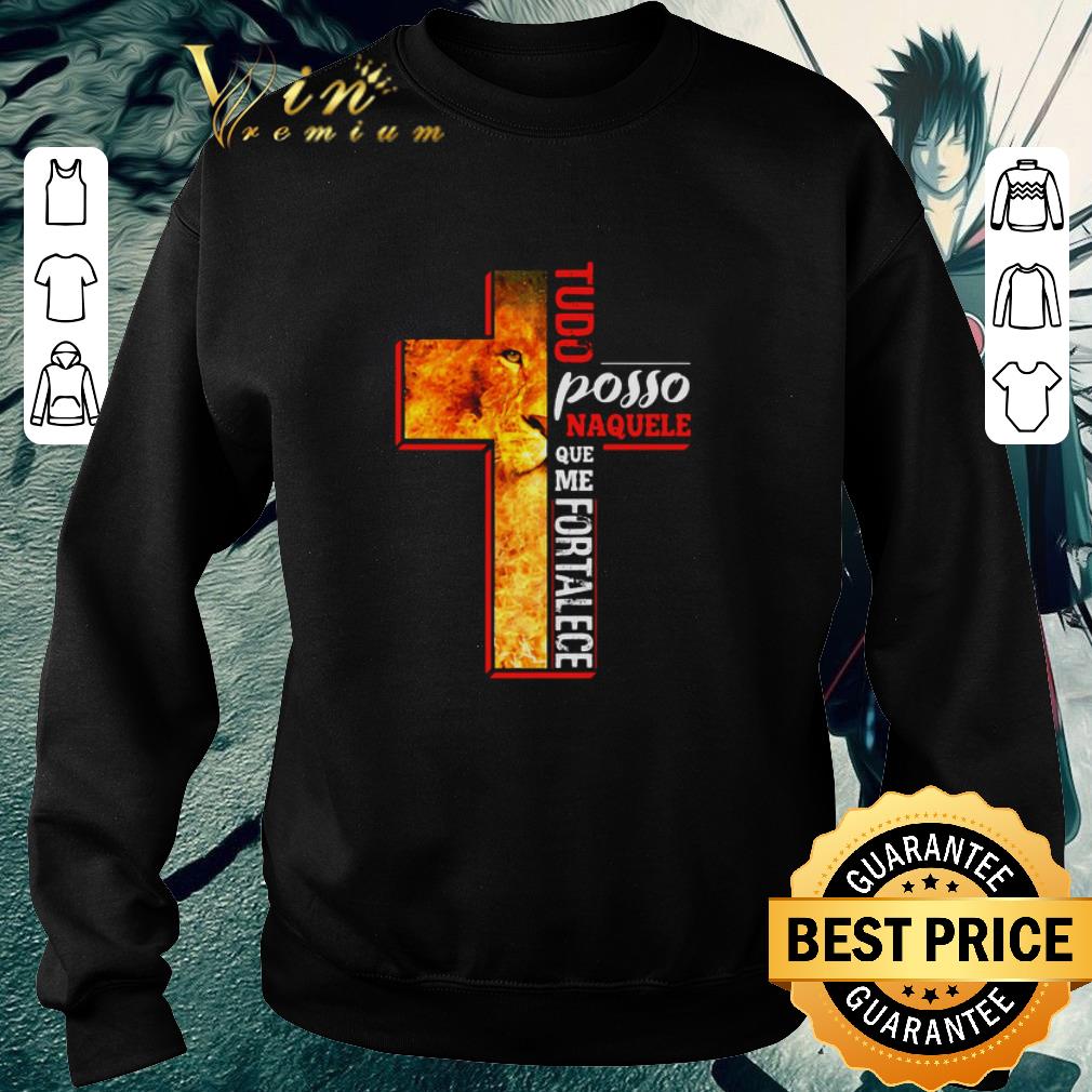 Original Lion Cross Tudo Posso Naquele Que Me Fortalece shirt