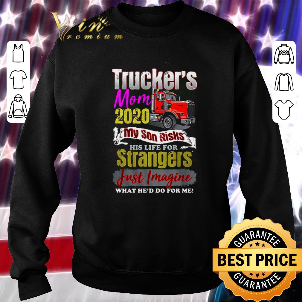 Premium Trucker’s mom 2020 my son risks strangers just imagine what he'd do for me shirt