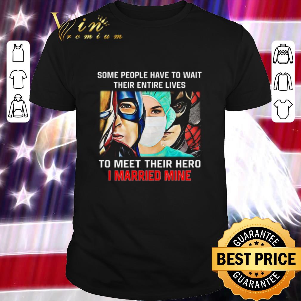 Some people have to wait their entire lives to meet their hero I married mine shirt