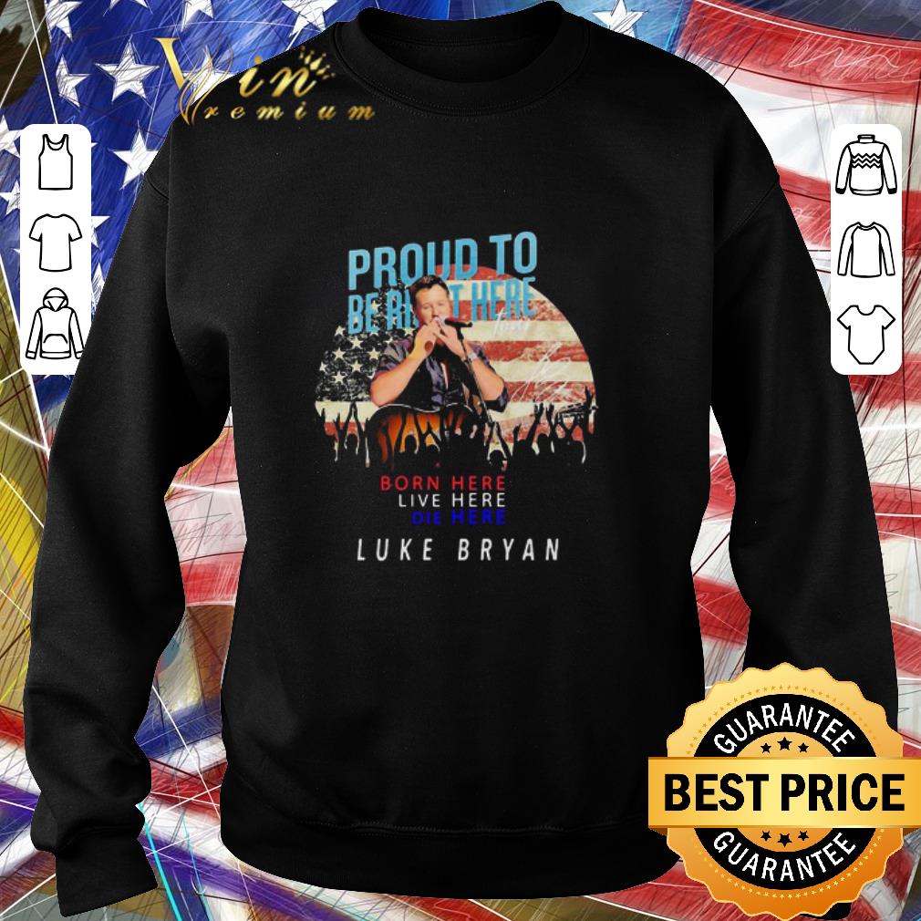 Premium Proud to born here live here die here Luke Bryan signature shirt