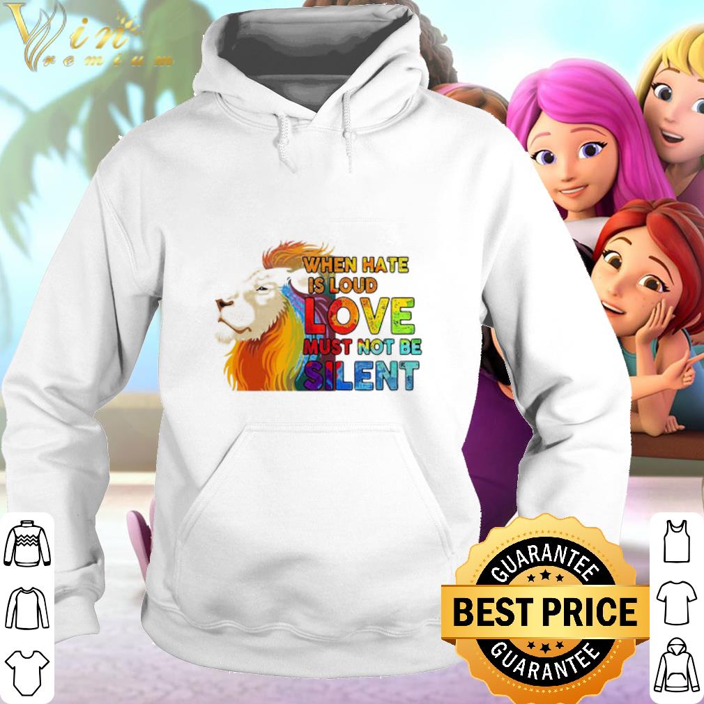 Top LGBT Lion when hate is loud love must not be silent shirt